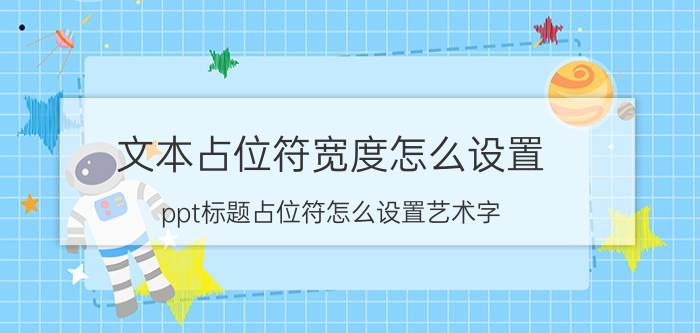 文本占位符宽度怎么设置 ppt标题占位符怎么设置艺术字？